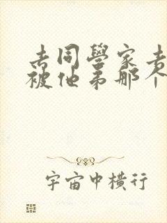 去同学家去作业被他弟那个了