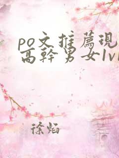 po文推荐现言高干男女1v1小说