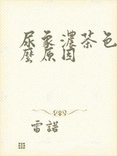 尿象浓茶色是什么原因