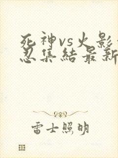 死神vs火影亿忍集结最新版下载 6.1