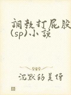 调教打屁股惩罚(sp)小说