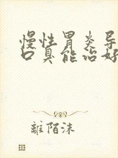 慢性胃炎导致的口臭能治好吗