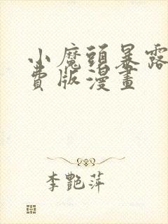 小魔头暴露啦免费版漫画