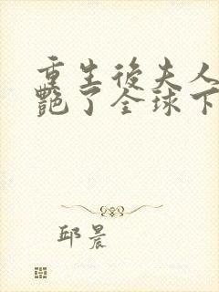 重生后夫人她惊艳了全球下载txt