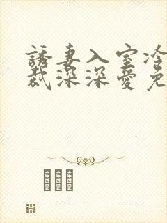 诱妻入室冷血总裁深深爱免费阅读