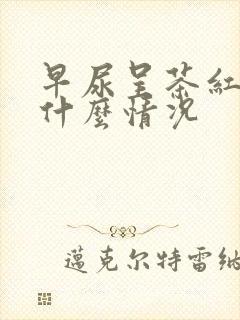 早尿呈茶红色是什么情况