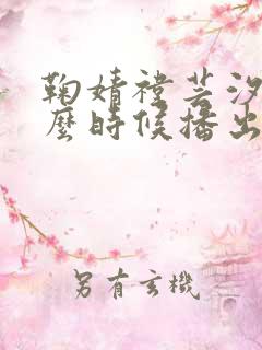 鞠婧祎芸汐传什么时候播出