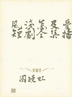 风浅怎及爱深沉短剧全集播放