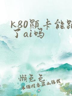 k80显卡能跑了ai吗