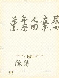 老年人夜尿频繁怎么回事,如何治疗