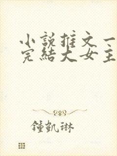 小说推文一口气完结大女主