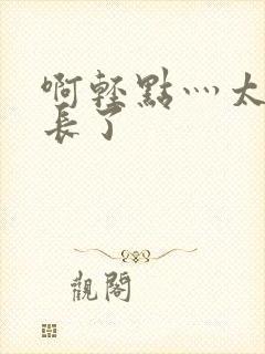 啊轻点灬太粗太长了