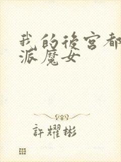 我的后宫都是反派魔女