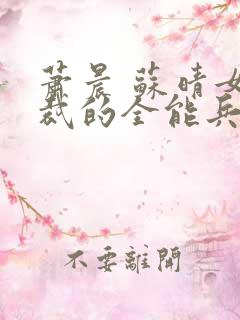 萧晨 苏晴女总裁的全能兵王