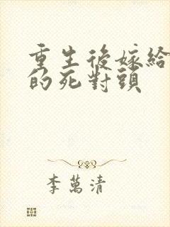 重生后嫁给渣男的死对头