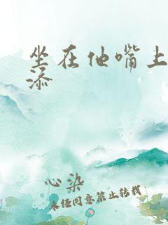 坐在他嘴上帮我添