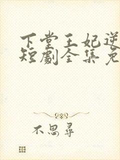 下堂王妃逆天记短剧全集免费观看