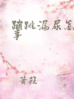 蹦跳漏尿怎么回事