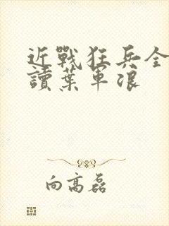 近战狂兵全文阅读叶军浪
