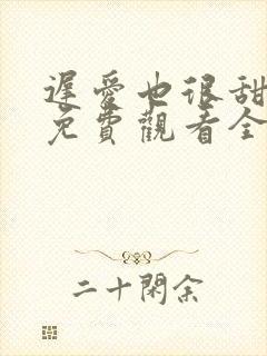 迟爱也很甜短剧免费观看全集高清