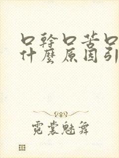 口干口苦口臭是什么原因引起的了一