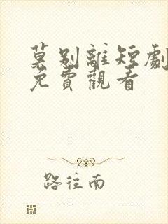 莫别离短剧全集免费观看