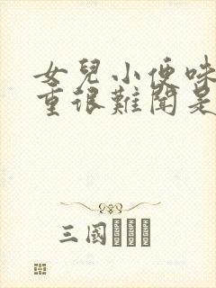 女儿小便味道很重很难闻是什么原因