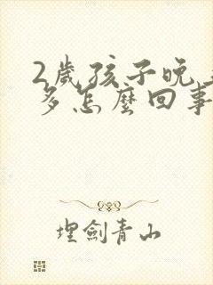 2岁孩子晚上尿多怎么回事