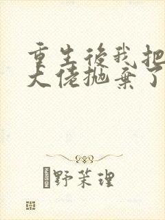 重生后我把偏执大佬抛弃了 容璃