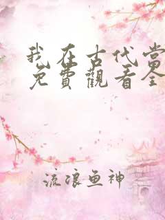 我在古代当王爷免费观看全集