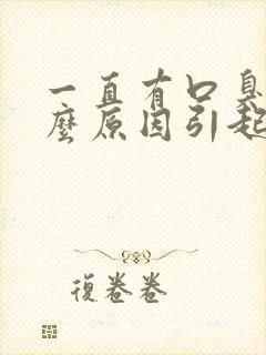 一直有口臭是什么原因引起的