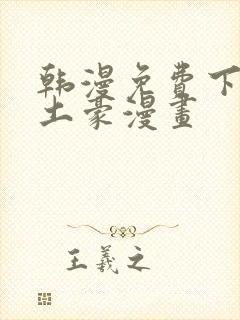 韩漫免费下拉式土豪漫画