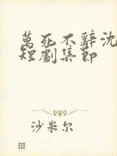 万死不辞沈大人短剧集节