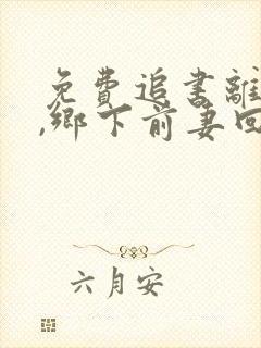 免费追书离婚后,乡下前妻回家继承亿万家产