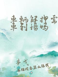 车辆解押需要开车到场吗