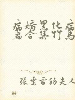 病娇黑化病娇短篇合集竹马