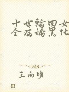 十世轮回女主们全病娇黑化了