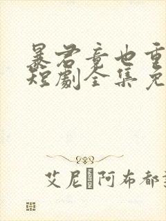 暴君竟也重生了短剧全集免费观看