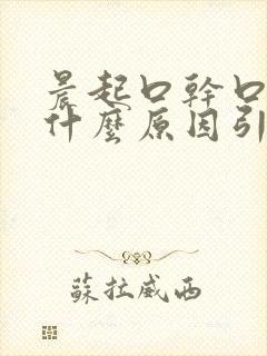 晨起口干口臭是什么原因引起的