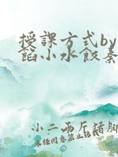 授课方式by肉馅小水饺秦琰
