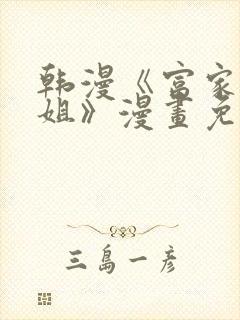 韩漫《富家女姐姐》漫画免费观看全