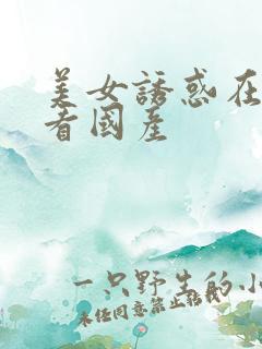 美女诱惑在线观看国产