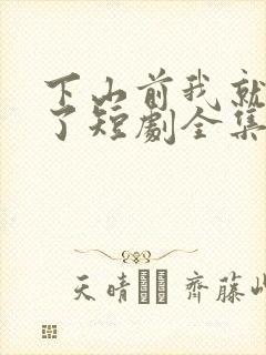 下山前我就无敌了短剧全集免费