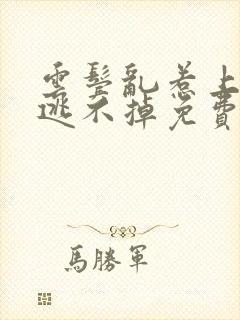 云鬓乱惹上权臣逃不掉免费看