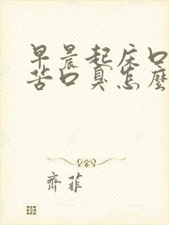 早晨起床口干口苦口臭怎么回事