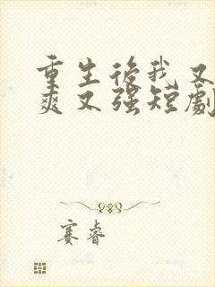 重生后我又飒又爽又强短剧全集