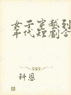 女子穿越到80年代短剧合集