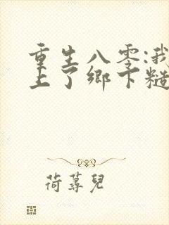 重生八零:我遇上了乡下糙汉