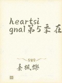 heartsignal第5季在线观看免费播放