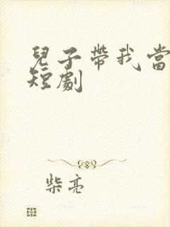 儿子带我当大佬短剧
